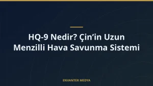 HQ-9 Nedir? Çin’in Uzun Menzilli Hava Savunma Sistemi
