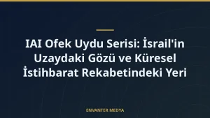 IAI Ofek Uydu Serisi: İsrail’in Uzaydaki Gözü ve Küresel İstihbarat Rekabetindeki Yeri