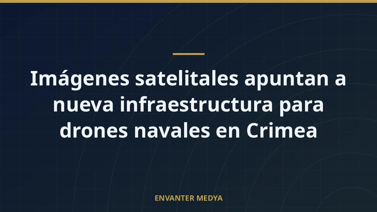 Imágenes satelitales apuntan a nueva infraestructura para drones navales en Crimea 5 Imágenes satelitales apuntan a nueva infraestructura para drones navales en Crimea