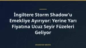 İngiltere Storm Shadow’u Emekliye Ayırıyor: Yerine Yarı Fiyatına Ucuz Seyir Füzeleri Geliyor