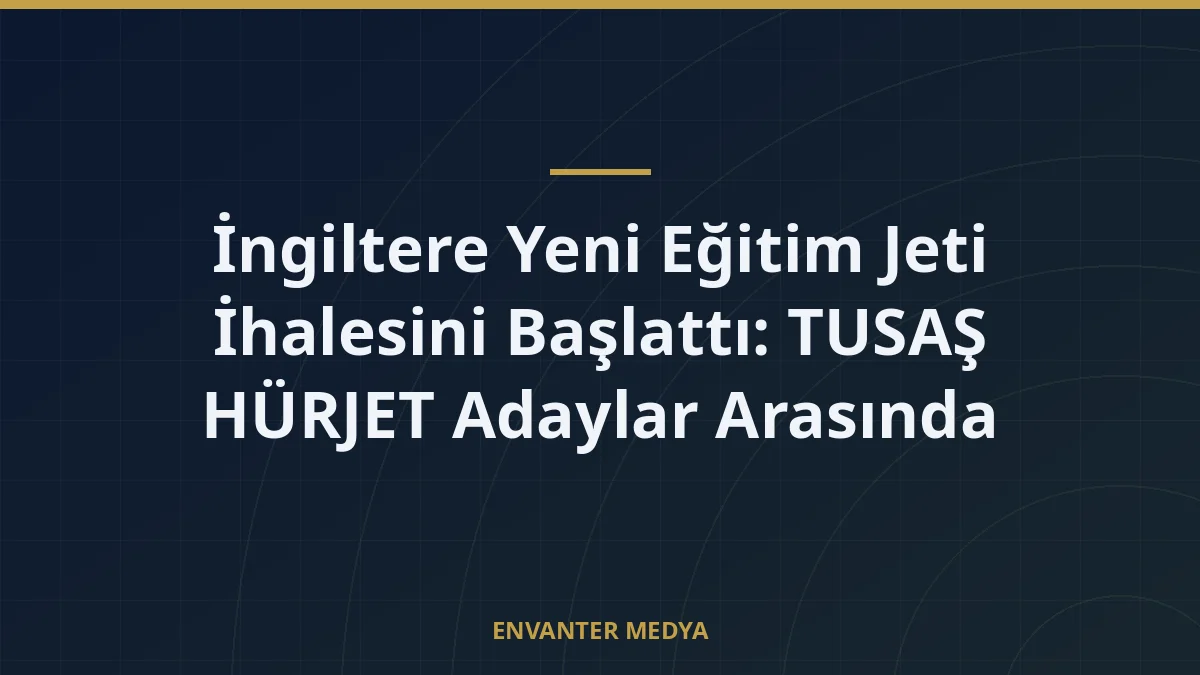 İngiltere Yeni Eğitim Jeti İhalesini Başlattı: TUSAŞ HÜRJET Adaylar Arasında