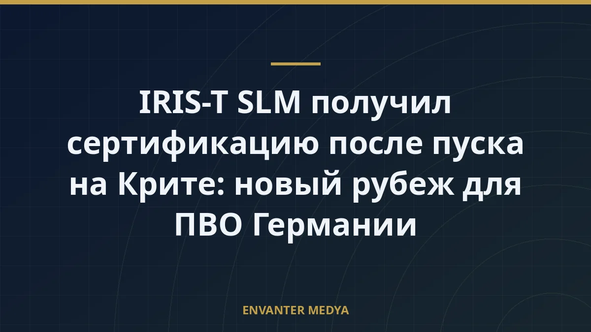 IRIS-T SLM получил сертификацию после пуска на Крите: новый рубеж для ПВО Германии