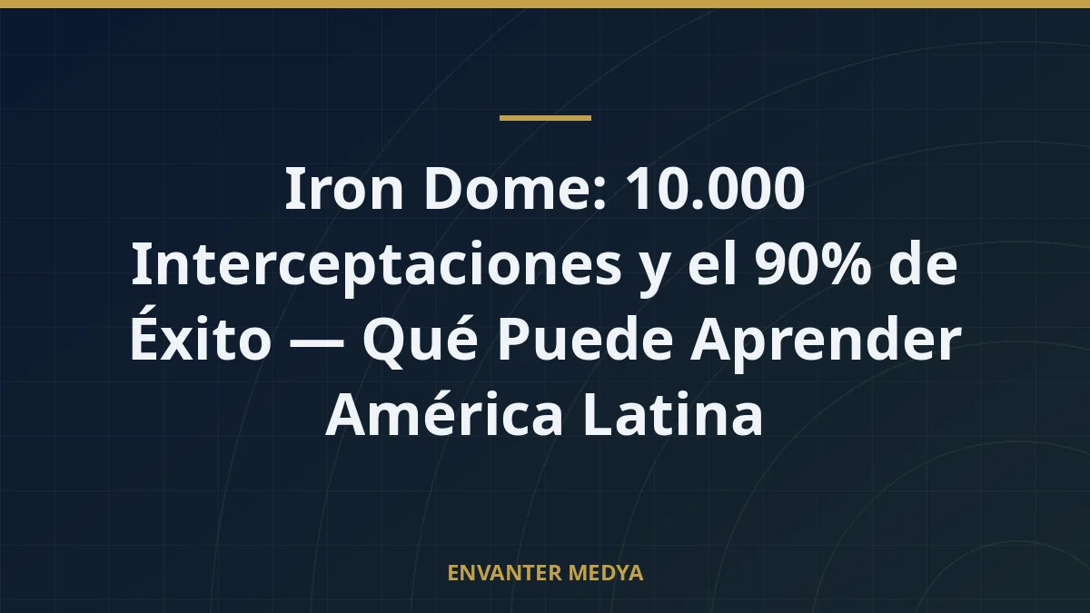 Iron Dome: 10.000 Interceptaciones y el 90% de Éxito — Qué Puede Aprender América Latina