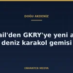 İsrail, GKRY’ye Yeni Açık Deniz Karakol Gemisi Veriyor: Anlaşmada Bilinenler ve Bilinmeyenler