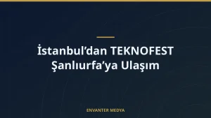 İstanbul’dan TEKNOFEST Şanlıurfa’ya Ulaşım