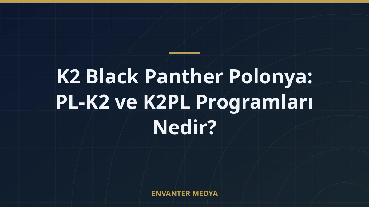 K2 Black Panther Polonya: PL-K2 ve K2PL Programları Nedir?