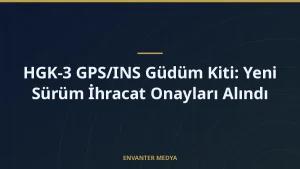 HGK-3 GPS/INS Güdüm Kiti: Yeni Sürüm İhracat Onayları Alındı