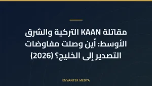 مقاتلة KAAN التركية والشرق الأوسط: أين وصلت مفاوضات التصدير إلى الخليج؟ (2026)
