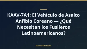 KAAV-7A1: El Vehículo de Asalto Anfibio Coreano — ¿Qué Necesitan los Fusileros Latinoamericanos?