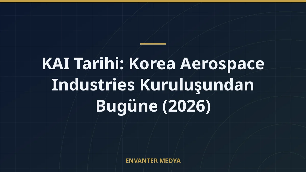 KAI Tarihi: Korea Aerospace Industries Kuruluşundan Bugüne (2026)