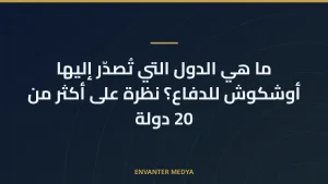 ما هي الدول التي تُصدّر إليها أوشكوش للدفاع؟ نظرة على أكثر من 20 دولة