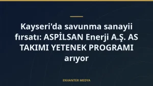 Kayseri’da savunma sanayii fırsatı: ASPİLSAN Enerji A.Ş. AS TAKIMI YETENEK PROGRAMI arıyor