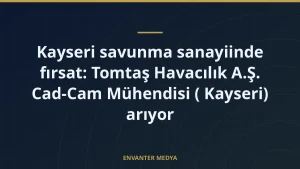 Kayseri savunma sanayiinde fırsat: Tomtaş Havacılık A.Ş. Cad-Cam Mühendisi ( Kayseri) arıyor