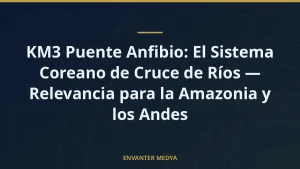 KM3 Puente Anfibio: El Sistema Coreano de Cruce de Ríos — Relevancia para la Amazonia y los Andes