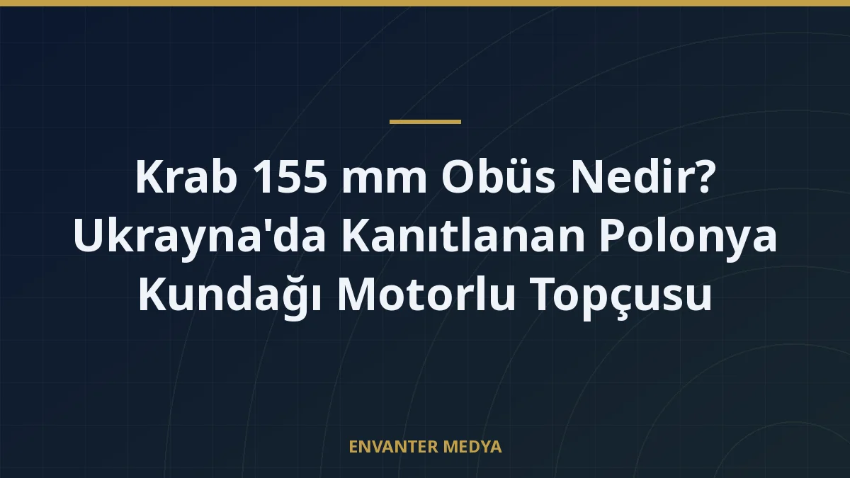 Krab 155 mm Obüs Nedir? Ukrayna’da Kanıtlanan Polonya Kundağı Motorlu Topçusu
