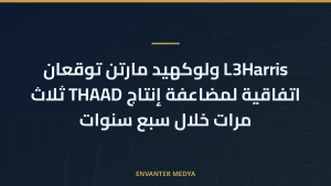 L3Harris ولوكهيد مارتن توقعان اتفاقية لمضاعفة إنتاج THAAD ثلاث مرات خلال سبع سنوات