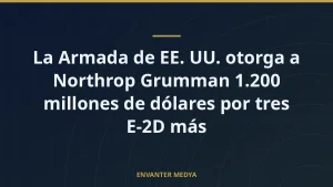 La Armada de EE. UU. otorga a Northrop Grumman 1.200 millones de dólares por tres E-2D más