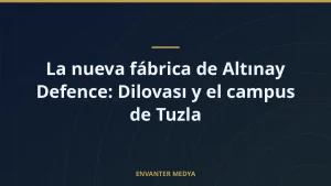 La nueva fábrica de Altınay Defence: Dilovası y el campus de Tuzla
