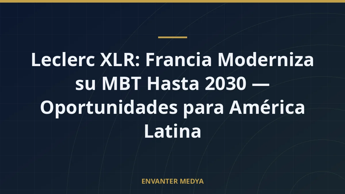 Leclerc XLR: Francia Moderniza su MBT Hasta 2030 — Oportunidades para América Latina 8 Leclerc XLR: Francia Moderniza su MBT Hasta 2030 — Oportunidades para América Latina