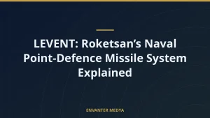 LEVENT: Roketsan’s Naval Point-Defence Missile System Explained