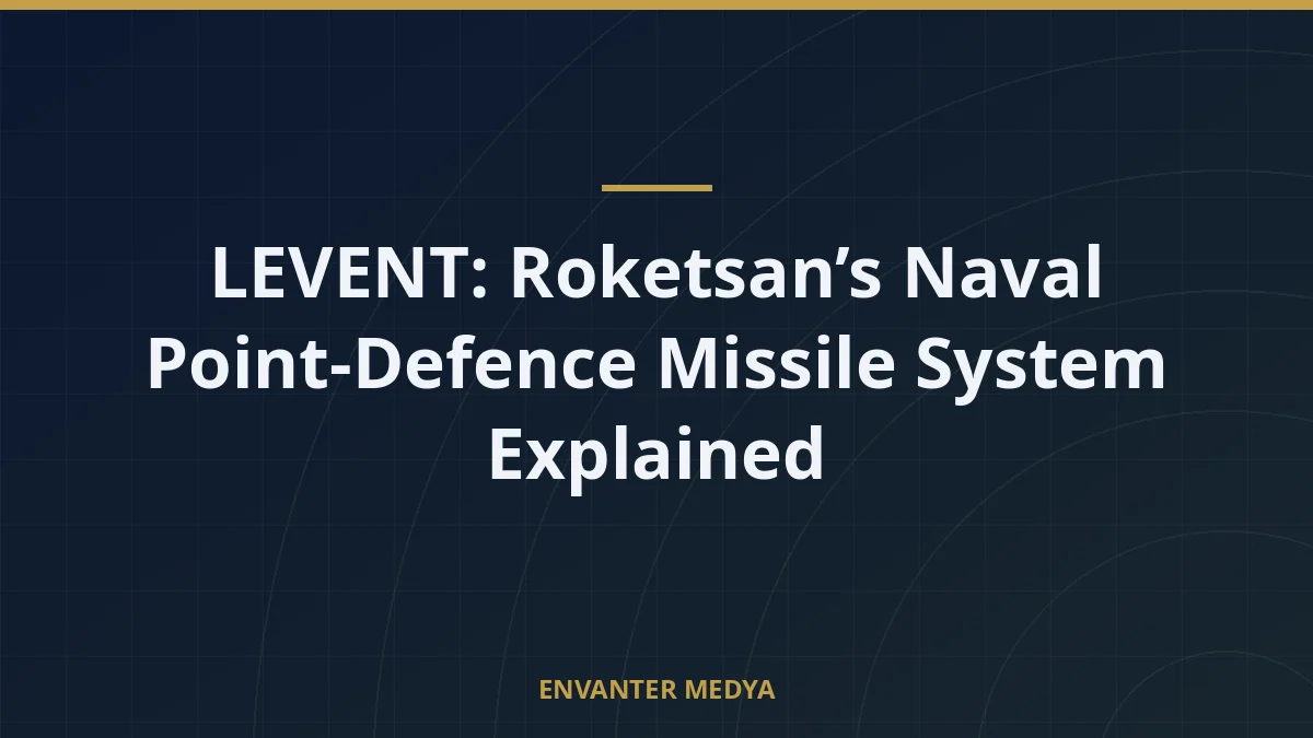 LEVENT: Roketsan’s Naval Point-Defence Missile System Explained