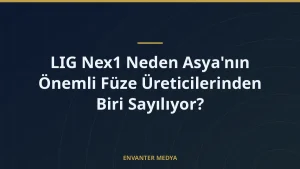 LIG Nex1 Neden Asya’nın Önemli Füze Üreticilerinden Biri Sayılıyor?