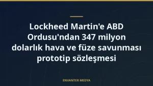 Lockheed Martin’e ABD Ordusu’ndan 347 milyon dolarlık hava ve füze savunması prototip sözleşmesi