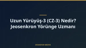 Uzun Yürüyüş-3 (CZ-3) Nedir? Jeosenkron Yörünge Uzmanı