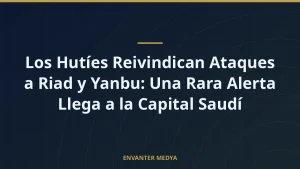 Los Hutíes Reivindican Ataques a Riad y Yanbu: Una Rara Alerta Llega a la Capital Saudí