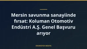 Mersin savunma sanayiinde fırsat: Koluman Otomotiv Endüstri A.Ş. Genel Başvuru arıyor
