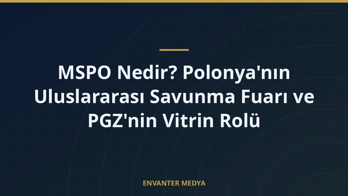 MSPO Nedir? Polonya’nın Uluslararası Savunma Fuarı ve PGZ’nin Vitrin Rolü