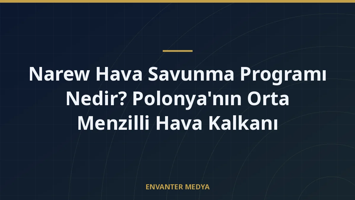 Narew Hava Savunma Programı Nedir? Polonya’nın Orta Menzilli Hava Kalkanı