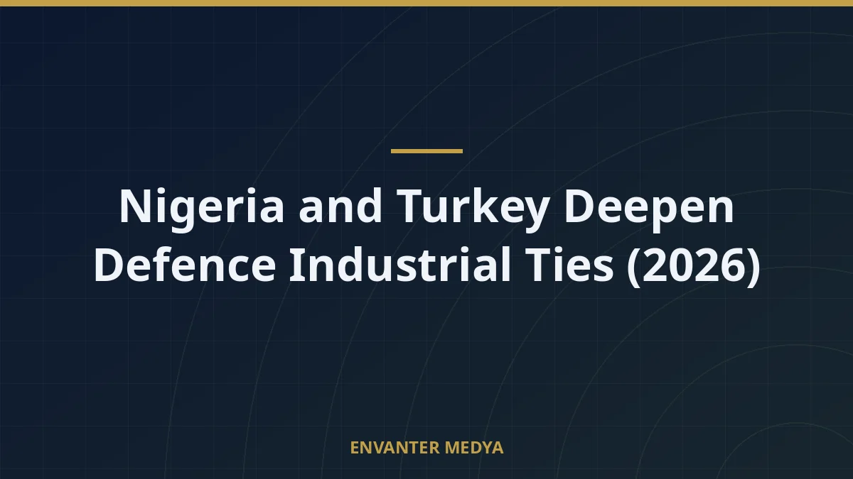 Nigeria and Turkey Deepen Defence Industrial Ties (2026)