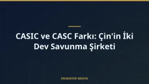 CASIC ve CASC Farkı: Çin’in İki Dev Savunma Şirketi