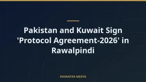 Pakistan and Kuwait Sign ‘Protocol Agreement-2026’ in Rawalpindi