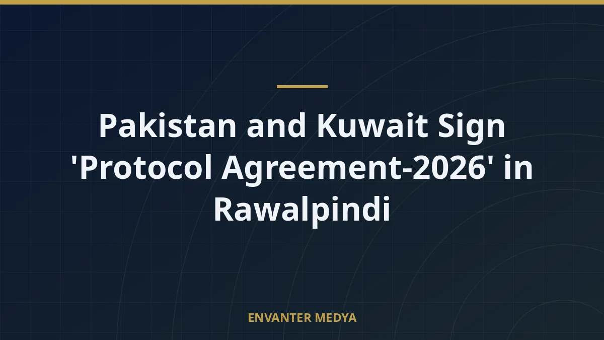Pakistan and Kuwait Sign ‘Protocol Agreement-2026’ in Rawalpindi