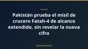 Pakistán prueba el misil de crucero Fatah-4 de alcance extendido, sin revelar la nueva cifra