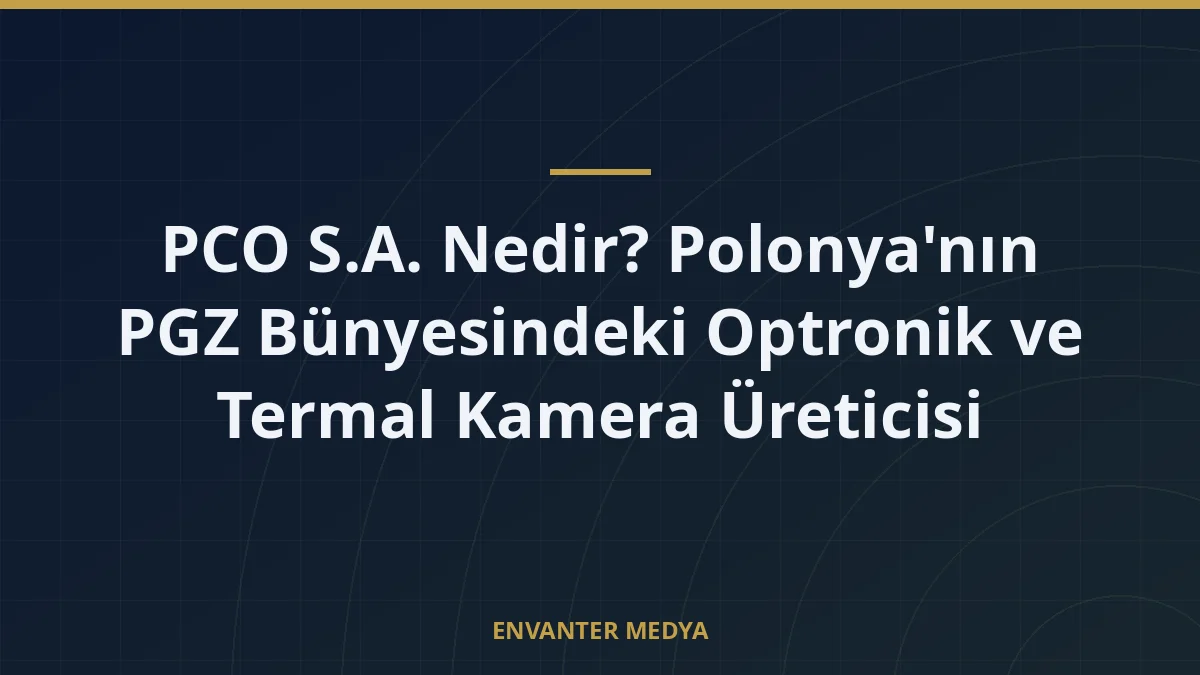 PCO S.A. Nedir? Polonya’nın PGZ Bünyesindeki Optronik ve Termal Kamera Üreticisi