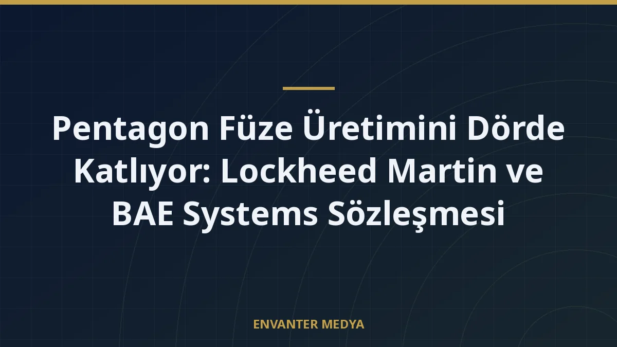 Pentagon Füze Üretimini Dörde Katlıyor: Lockheed Martin ve BAE Systems Sözleşmesi