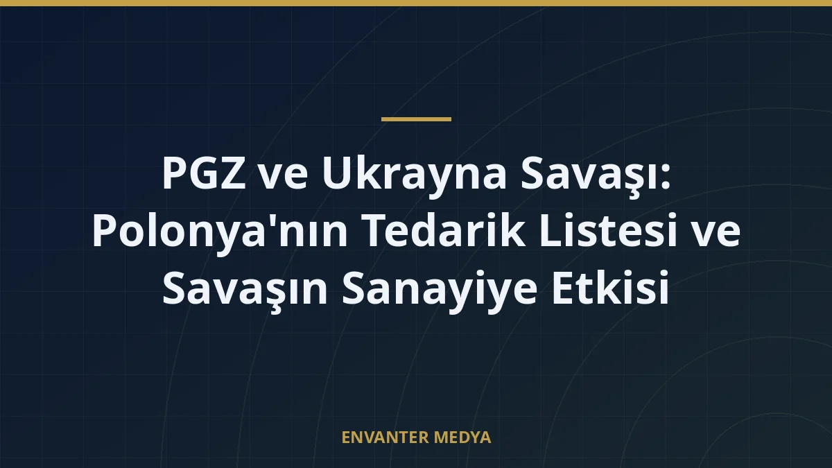 PGZ ve Ukrayna Savaşı: Polonya’nın Tedarik Listesi ve Savaşın Sanayiye Etkisi