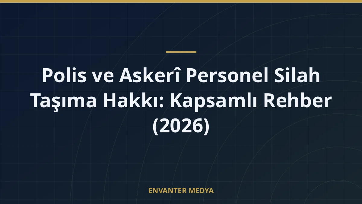 Polis ve Askerî Personel Silah Taşıma Hakkı: Kapsamlı Rehber (2026)