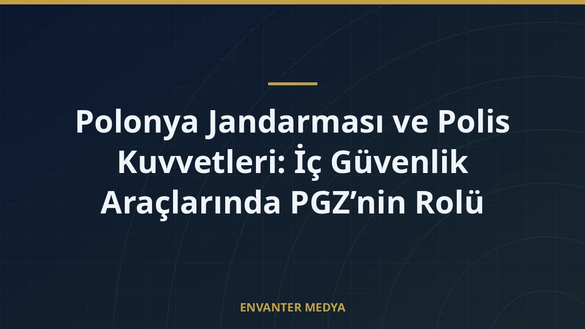 Polonya Jandarması ve Polis Kuvvetleri: İç Güvenlik Araçlarında PGZ’nin Rolü
