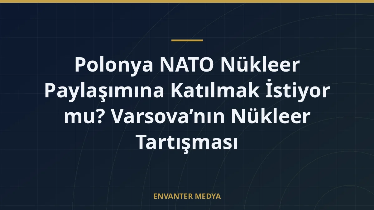 Polonya NATO Nükleer Paylaşımına Katılmak İstiyor mu? Varsova’nın Nükleer Tartışması