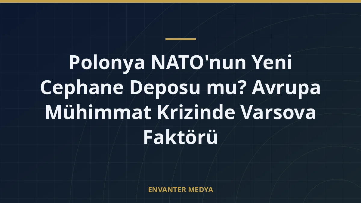 Polonya NATO’nun Yeni Cephane Deposu mu? Avrupa Mühimmat Krizinde Varsova Faktörü