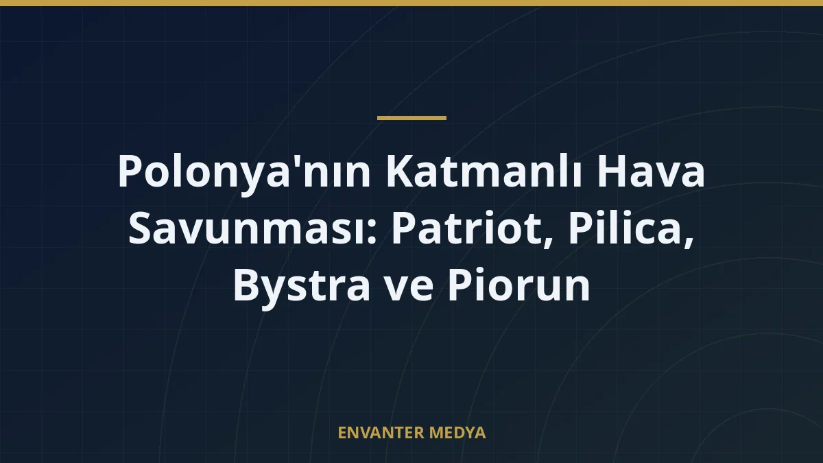 Polonya’nın Katmanlı Hava Savunması: Patriot, Pilica, Bystra ve Piorun