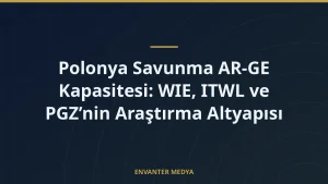 Polonya Savunma AR-GE Kapasitesi: WIE, ITWL ve PGZ’nin Araştırma Altyapısı
