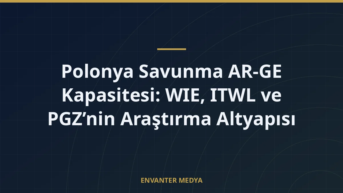 Polonya Savunma AR-GE Kapasitesi: WIE, ITWL ve PGZ’nin Araştırma Altyapısı