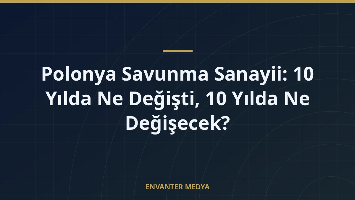 Polonya Savunma Sanayii: 10 Yılda Ne Değişti, 10 Yılda Ne Değişecek?