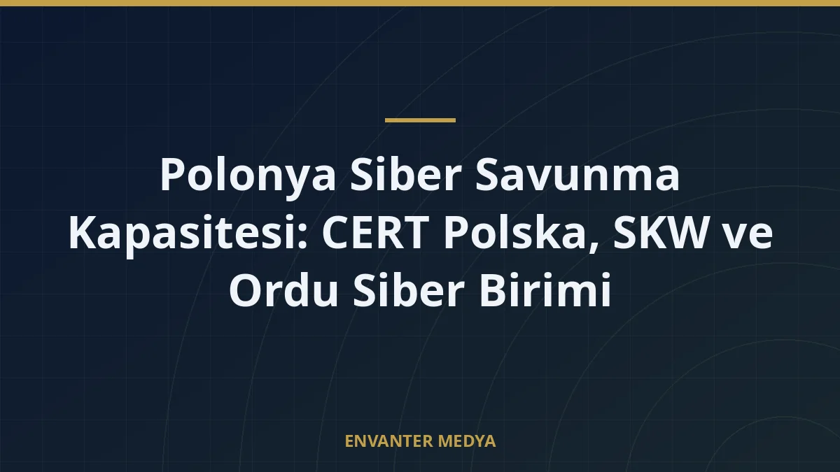 Polonya Siber Savunma Kapasitesi: CERT Polska, SKW ve Ordu Siber Birimi