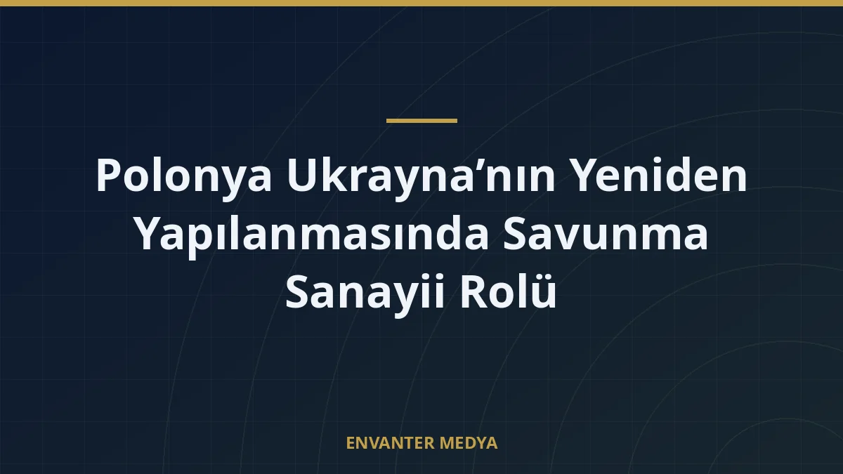 Polonya Ukrayna’nın Yeniden Yapılanmasında Savunma Sanayii Rolü